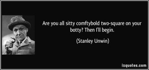 quote-are-you-all-sitty-comftybold-two-square-on-your-botty-then-i-ll-begin-stanley-unwin-274633