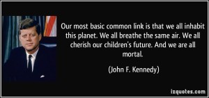 quote-our-most-basic-common-link-is-that-we-all-inhabit-this-planet-we-all-breathe-the-same-air-we-all-john-f-kennedy-100730